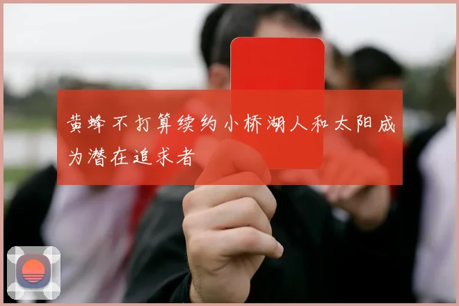 黄蜂不打算续约小桥湖人和太阳成为潜在追求者