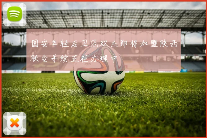 国安年轻后卫范双杰即将加盟陕西联合手续正在办理中