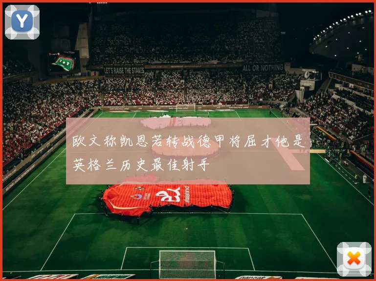 欧文称凯恩若转战德甲将屈才他是英格兰历史最佳射手