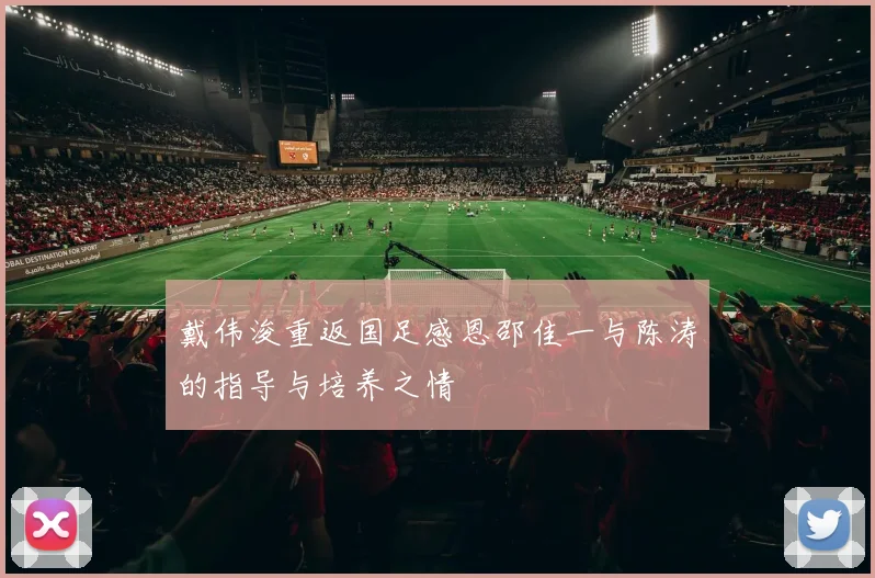 戴伟浚重返国足感恩邵佳一与陈涛的指导与培养之情