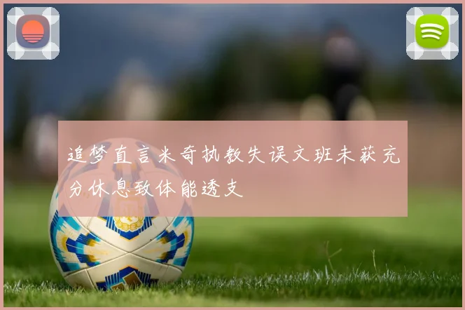 追梦直言米奇执教失误文班未获充分休息致体能透支