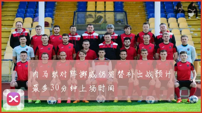 内马尔对阵挪威仍将替补出战预计最多30分钟上场时间