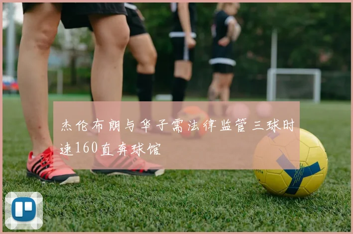 杰伦布朗与华子需法律监管三球时速160直奔球馆