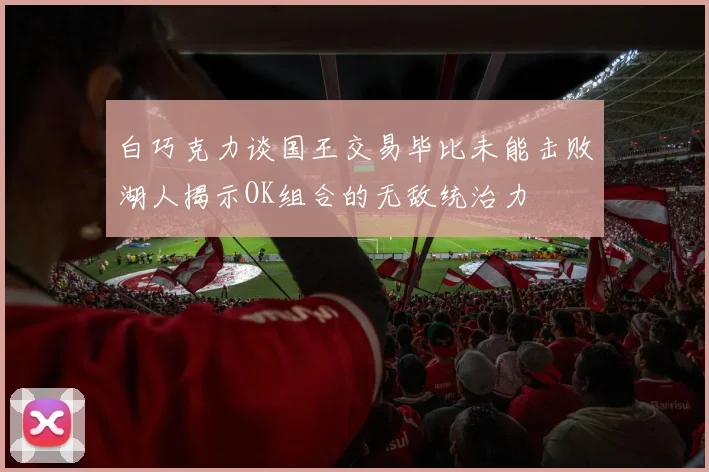 白巧克力谈国王交易毕比未能击败湖人揭示OK组合的无敌统治力