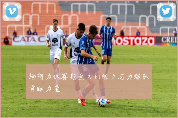 杨阿力休赛期全力训练立志为球队贡献力量